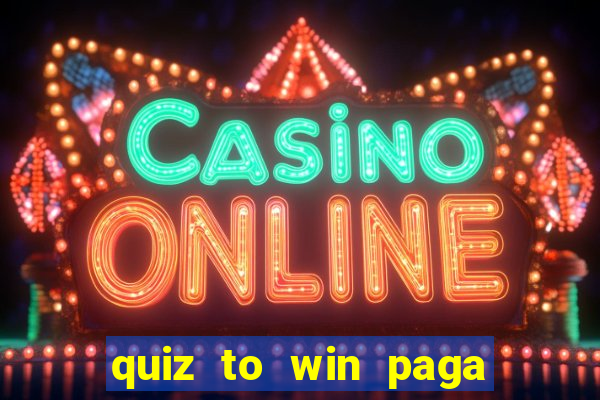 quiz to win paga mesmo quiz paga mesmo